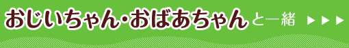 おじいちゃん、おばあちゃんと一緒！